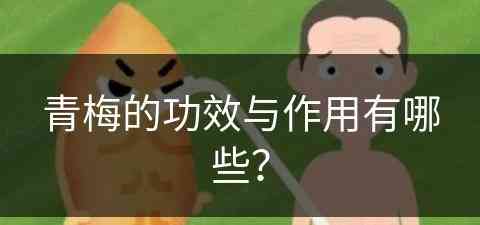青梅的功效与作用有哪些？(青梅的功效与作用有哪些禁忌)